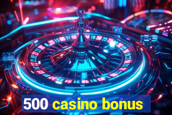 500 casino bonus