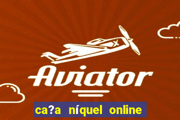 ca?a níquel online valendo dinheiro