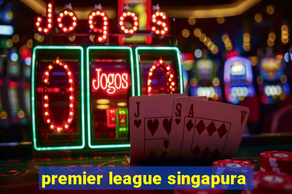 premier league singapura