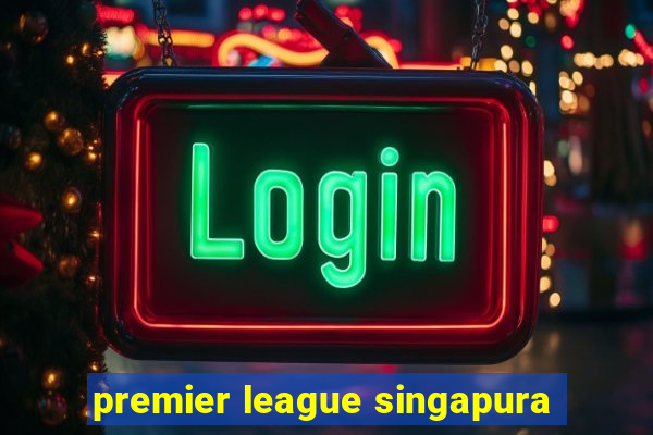 premier league singapura