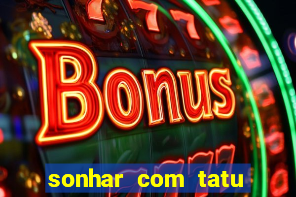 sonhar com tatu jogo do bicho