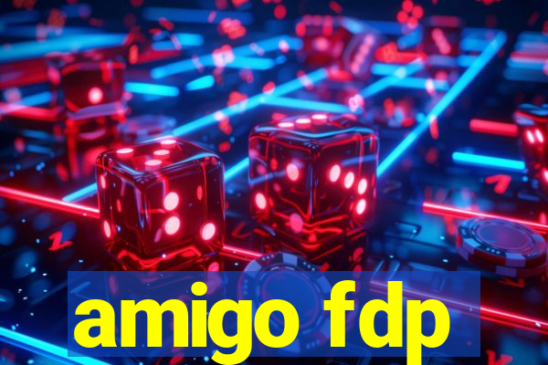 amigo fdp