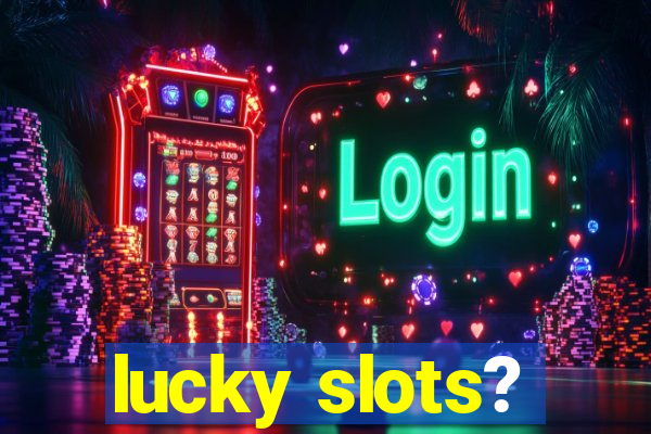 lucky slots?