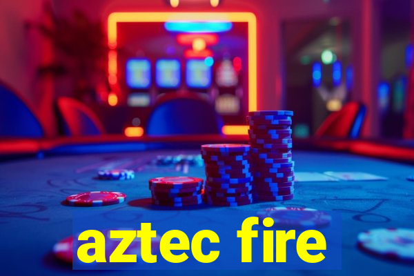 aztec fire