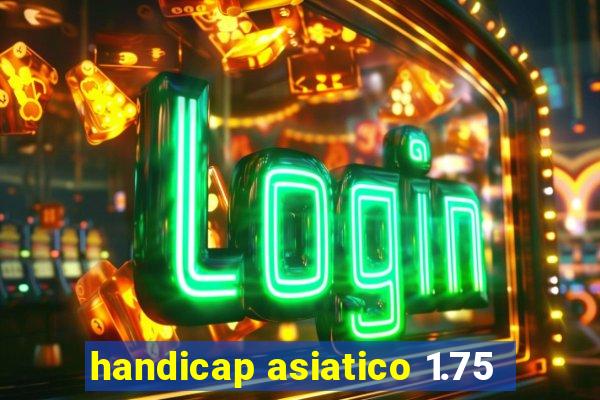 handicap asiatico 1.75