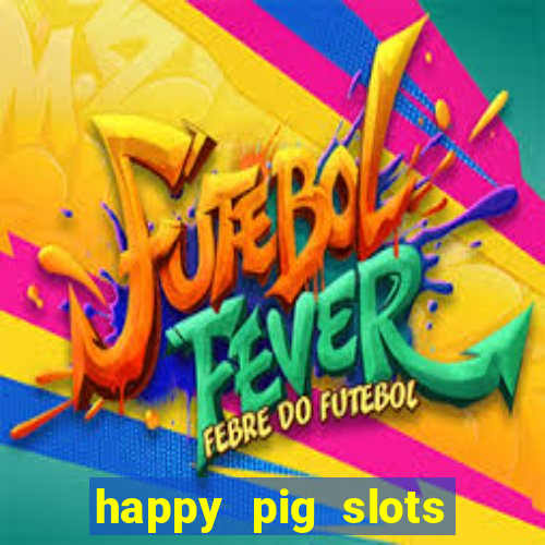 happy pig slots king fishing casino