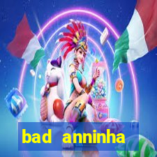 bad anninha conteudo gratis