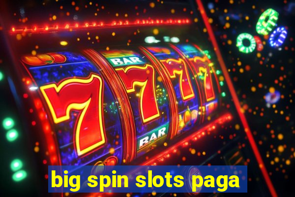 big spin slots paga