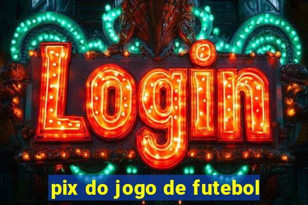 pix do jogo de futebol