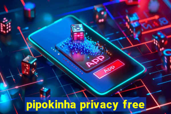 pipokinha privacy free