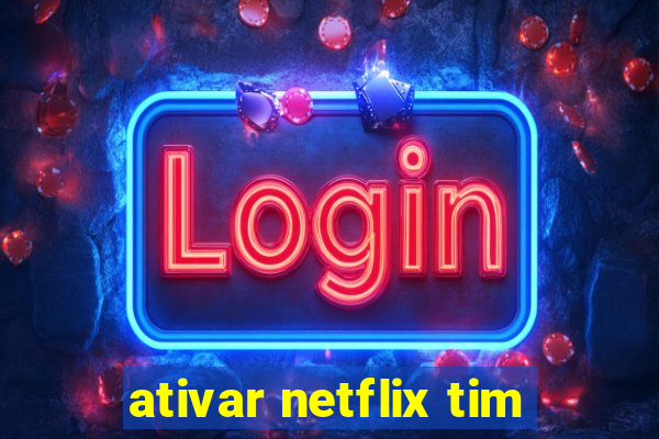 ativar netflix tim