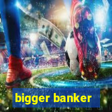 bigger banker