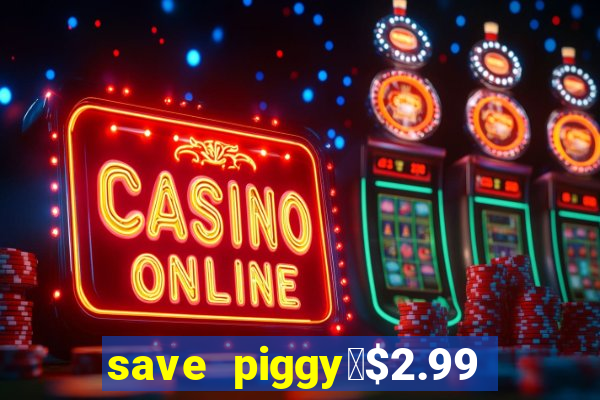 save piggy▼$2.99 to $0.99