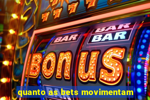 quanto as bets movimentam