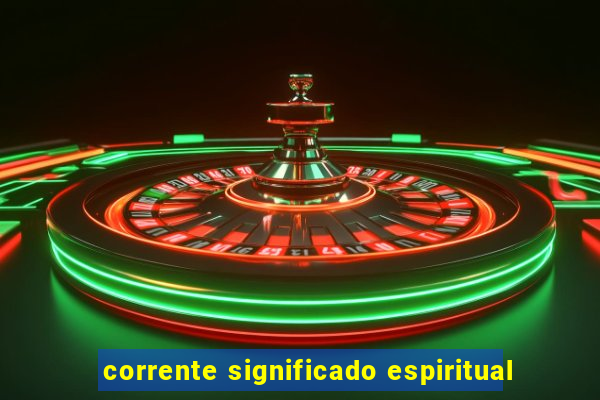 corrente significado espiritual