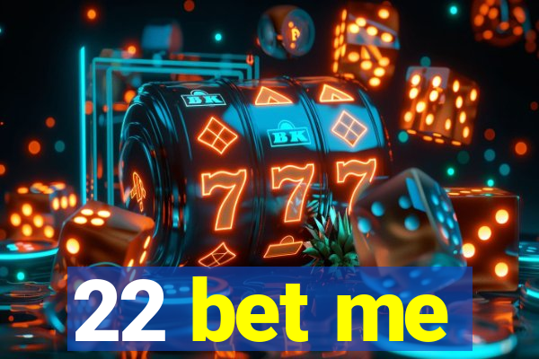 22 bet me