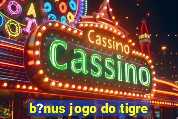 b?nus jogo do tigre