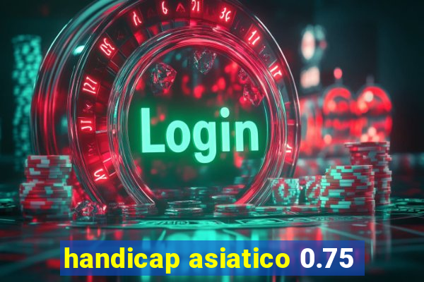 handicap asiatico 0.75