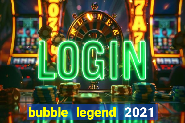 bubble legend 2021 ganhar dinheiro