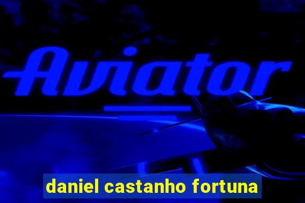 daniel castanho fortuna