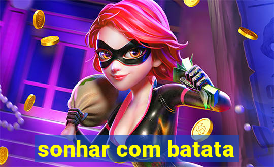 sonhar com batata