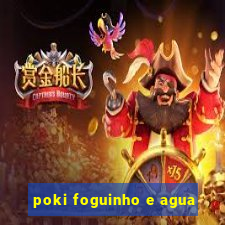 poki foguinho e agua