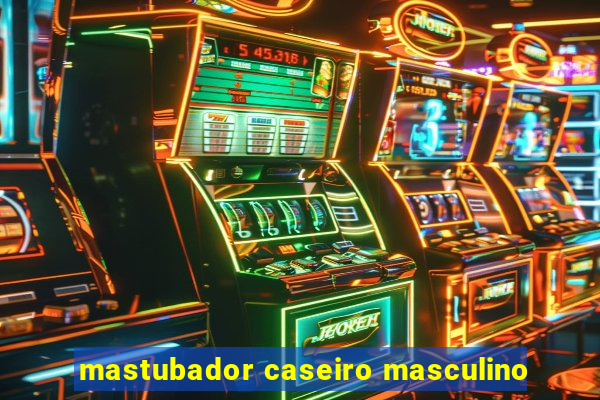 mastubador caseiro masculino