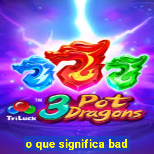 o que significa bad