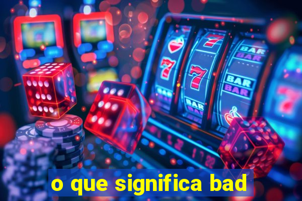 o que significa bad