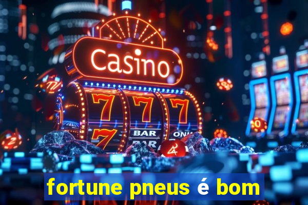 fortune pneus é bom