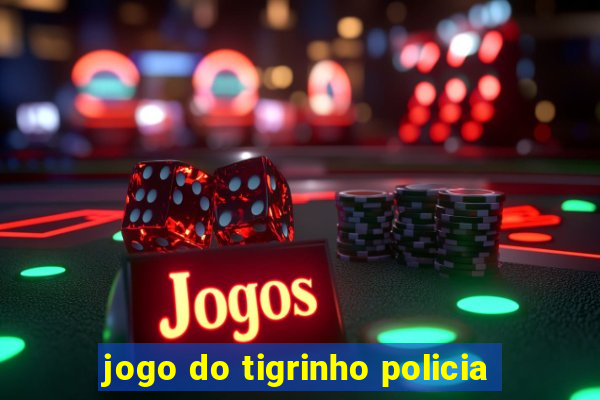 jogo do tigrinho policia