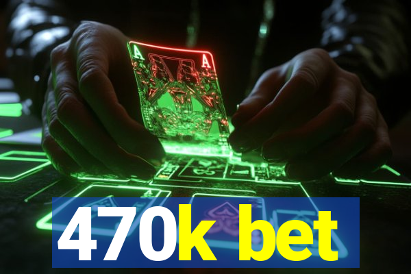 470k bet