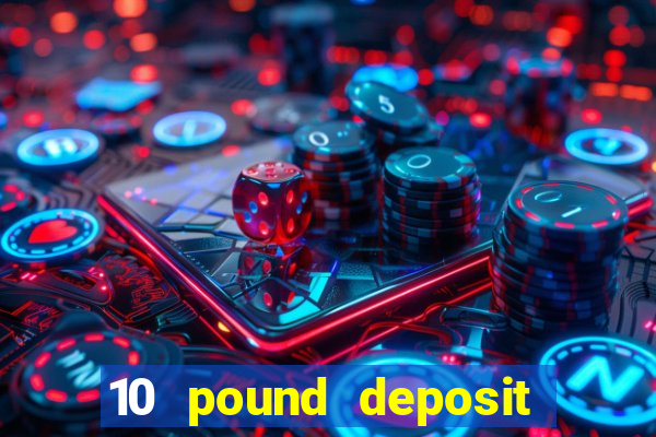 10 pound deposit bonus casino