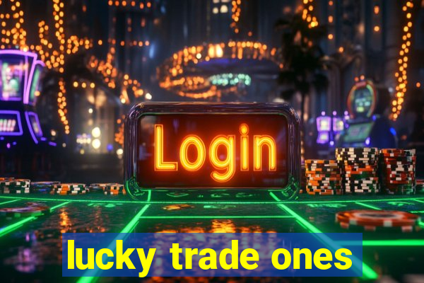 lucky trade ones