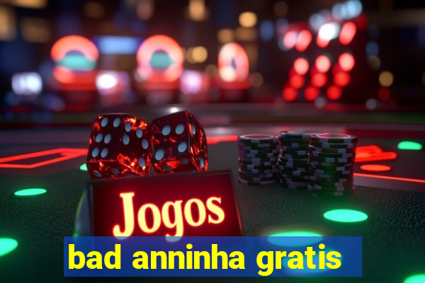 bad anninha gratis