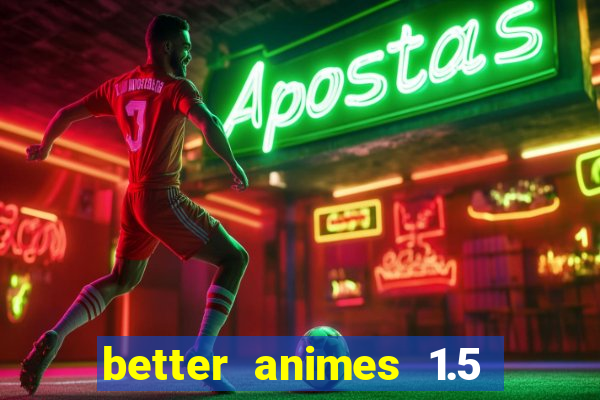 better animes 1.5 apk download