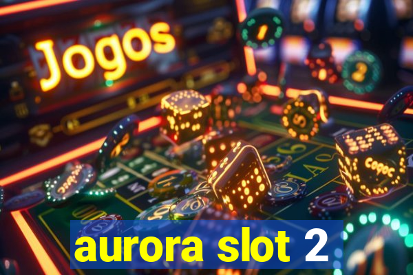 aurora slot 2