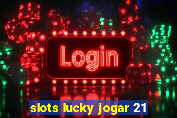 slots lucky jogar 21