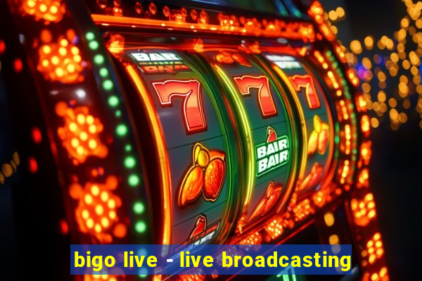 bigo live - live broadcasting