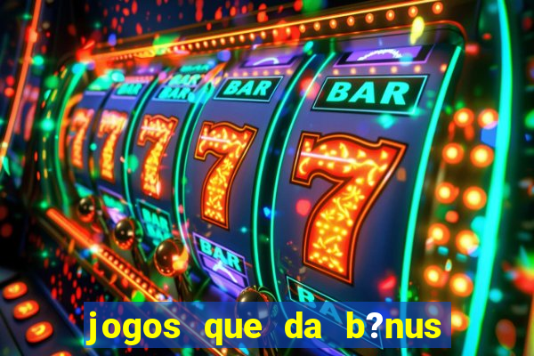 jogos que da b?nus ao se cadastrar