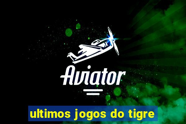 ultimos jogos do tigre