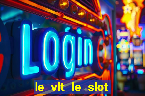 le vlt le slot machine piu evolute