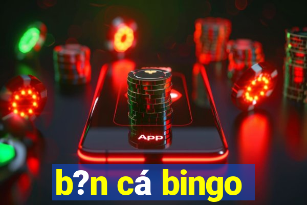 b?n cá bingo