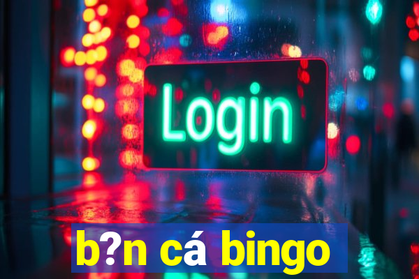 b?n cá bingo