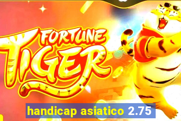 handicap asiatico 2.75