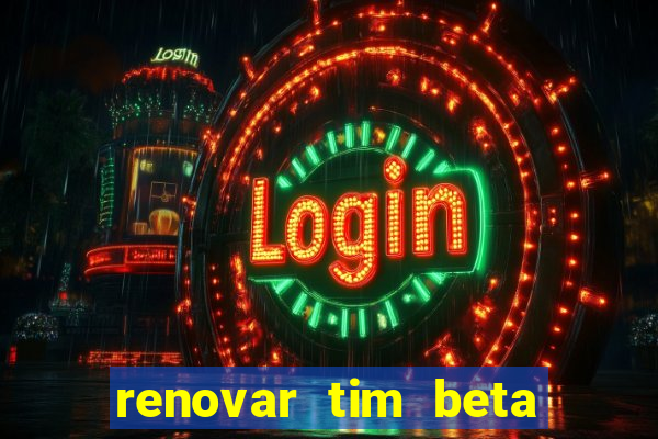 renovar tim beta antes do prazo