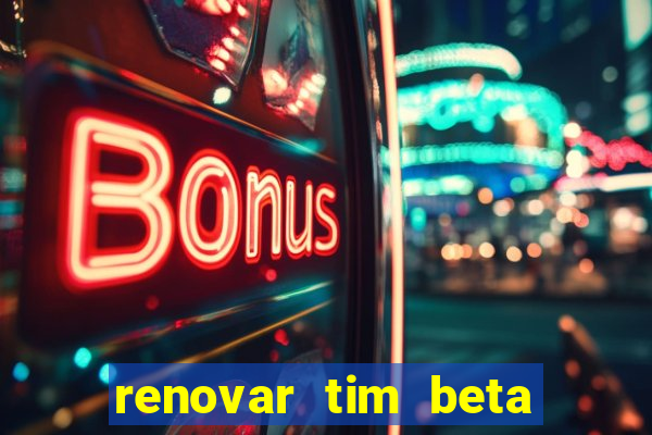 renovar tim beta antes do prazo