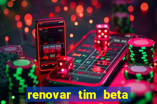 renovar tim beta antes do prazo