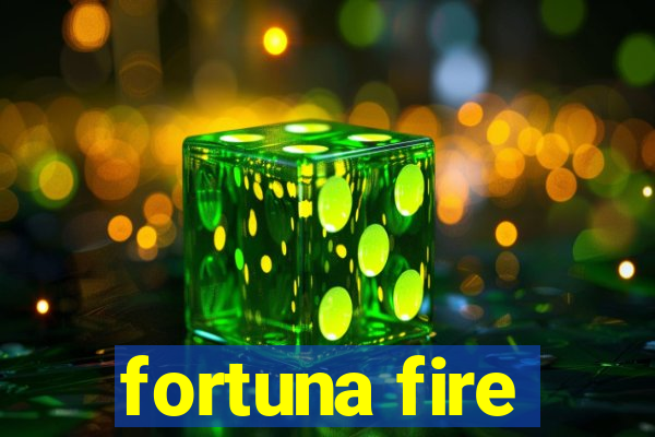 fortuna fire