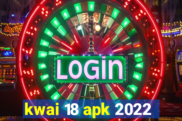 kwai 18 apk 2022